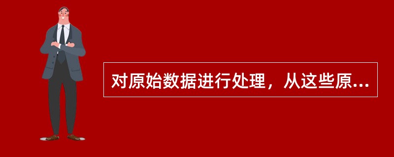 对原始数据进行处理，从这些原始的、无序的、难以理解的数据中抽取或推导出新的数据。这些新的数据称为( )。