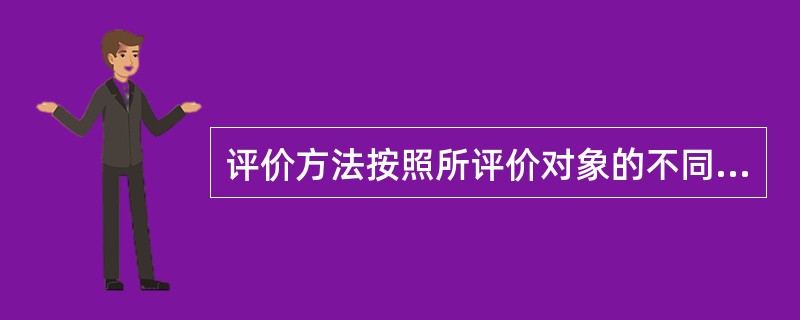 评价方法按照所评价对象的不同进行划分，不包括( )。