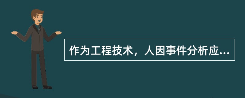 作为工程技术，人因事件分析应具备可操作性、资料完备性、可追溯性、（）的特点。