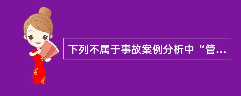 下列不属于事故案例分析中“管理”的间接原因是( )。