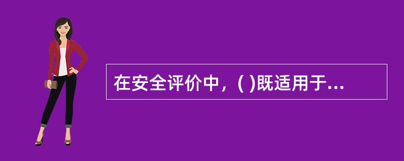 在安全评价中，( )既适用于对一个生产经营单位或一个工业园区的评价，也适用于对某一特定的生产方式、生产工艺、生产装置或作业场所的评价。