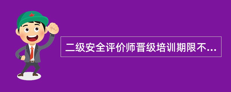 二级安全评价师晋级培训期限不少于( )标准学时。