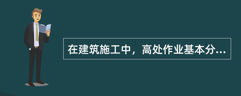 在建筑施工中，高处作业基本分为三大类，即洞口作业、临边作业和( )。