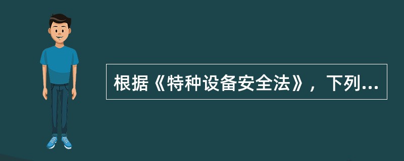 根据《特种设备安全法》，下列设备中，属于特种设备的是( )。