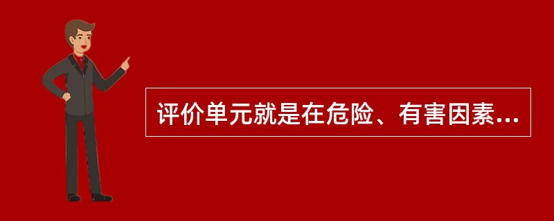 评价单元就是在危险、有害因素识别与分析的基础上，根据评价目标和评价( )的需要，将系统分成有限的、确定范围的评价单元。