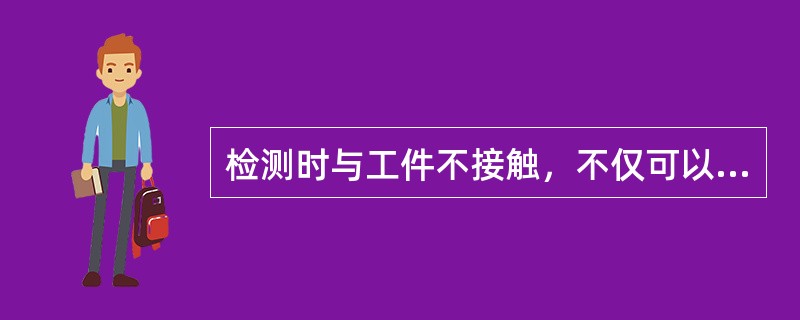 检测时与工件不接触，不仅可以探伤，而且可以揭示尺寸变化和材料特性的检测方法是( )。