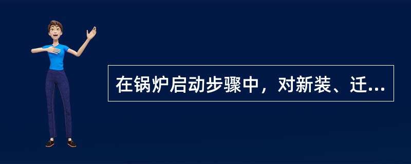 在锅炉启动步骤中，对新装、迁装、大修或长期停用的锅炉，在正式启动前必须( )。