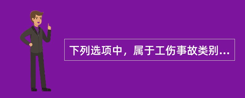 下列选项中，属于工伤事故类别的是( )。