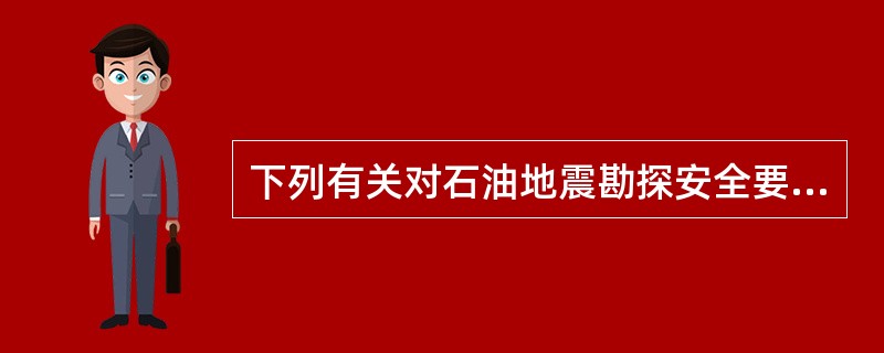 下列有关对石油地震勘探安全要求的描述，不正确的是( )。