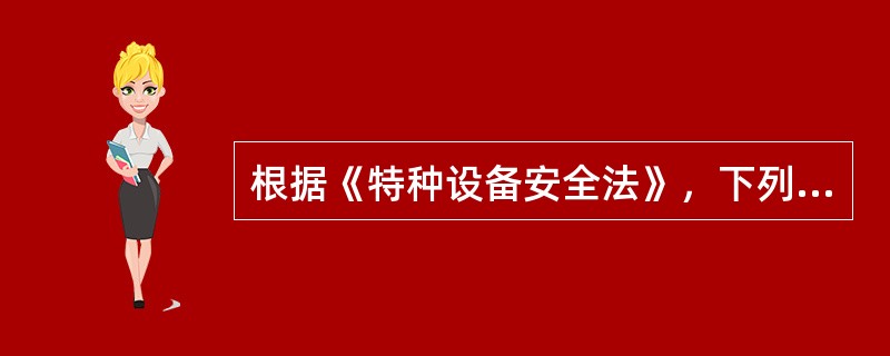 根据《特种设备安全法》，下列设备中，属于特种设备的是( )。