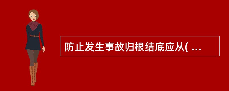 防止发生事故归根结底应从( )做起。