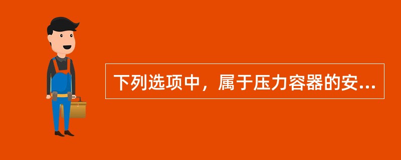 下列选项中，属于压力容器的安全附件的是( )。