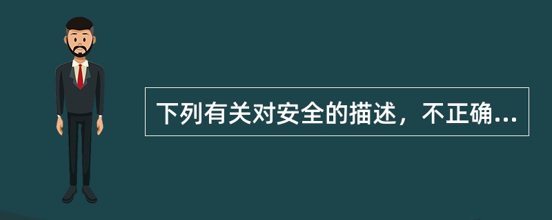 下列有关对安全的描述，不正确的是( )。