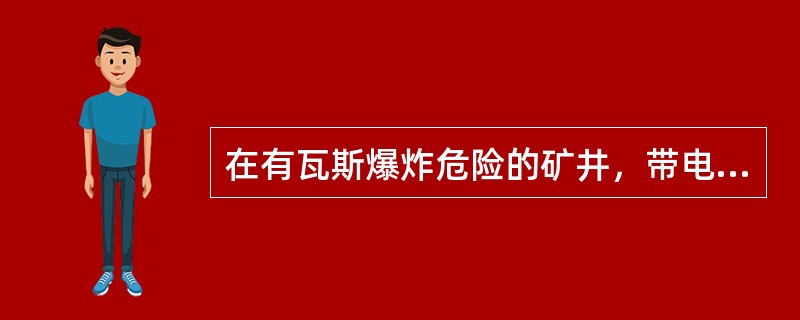 在有瓦斯爆炸危险的矿井，带电的矿用电气设备，( )在井下开盖检查或检修，严禁带电搬迁或运输。