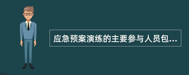 应急预案演练的主要参与人员包括( )。