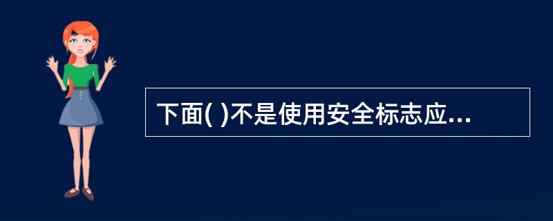 下面( )不是使用安全标志应遵守的原则。