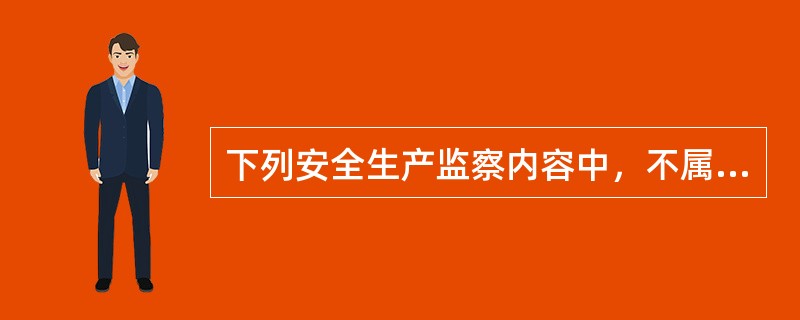 下列安全生产监察内容中，不属于行为监察内容的是( )。