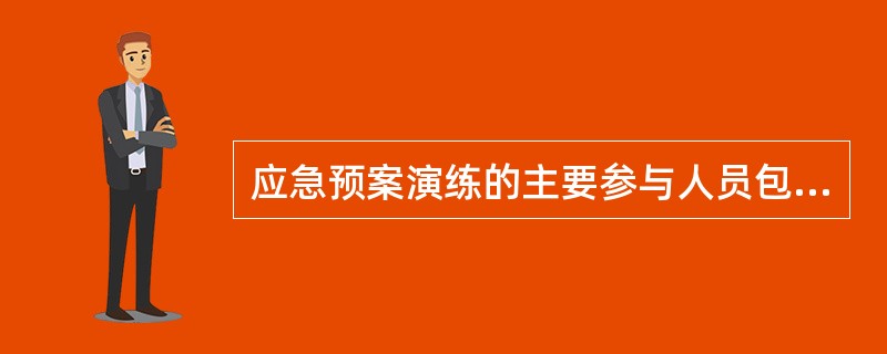 应急预案演练的主要参与人员包括( )。