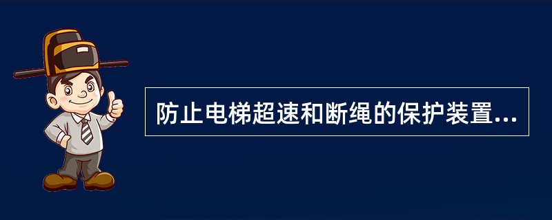 防止电梯超速和断绳的保护装置是( )。