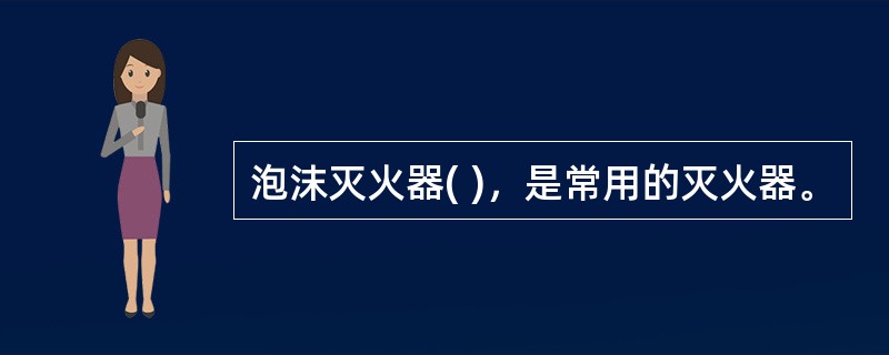 泡沫灭火器( )，是常用的灭火器。