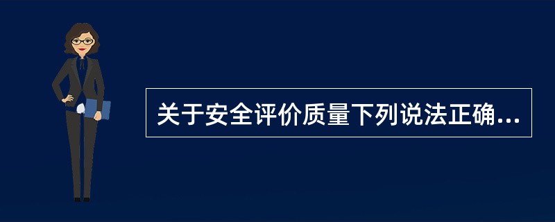 关于安全评价质量下列说法正确的是( )。