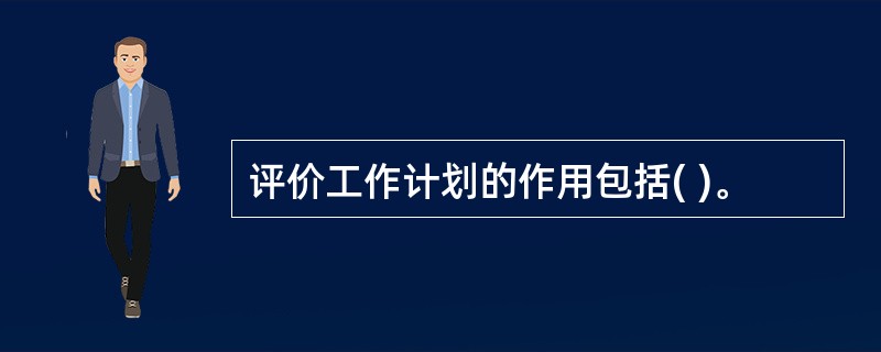 评价工作计划的作用包括( )。