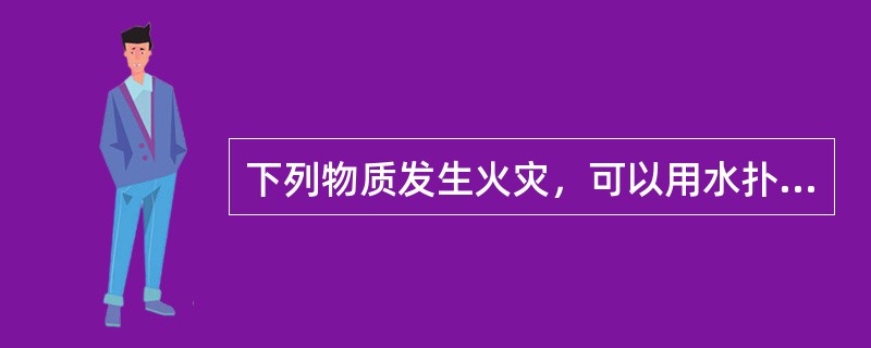 下列物质发生火灾，可以用水扑灭的有( )。