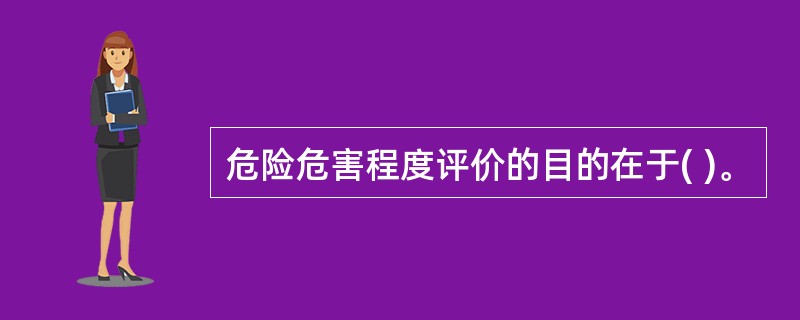 危险危害程度评价的目的在于( )。