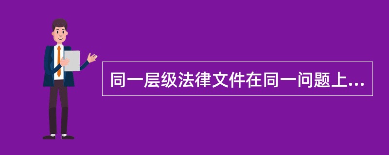 同一层级法律文件在同一问题上有不同规定时，在法律适用上应为( )。
