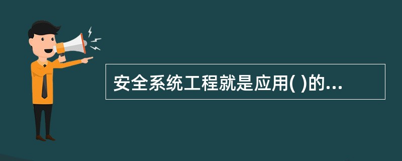 安全系统工程就是应用( )的原理和方法，分析、评价和消除( )中的各种危险，实现( )安全的一整套管理程序和方法体系。