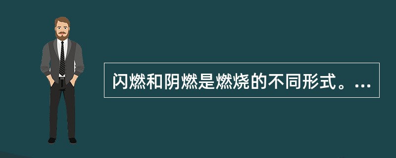 闪燃和阴燃是燃烧的不同形式。下列有关闪燃和阴燃的说法中，正确的是( )。