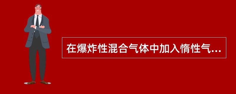 在爆炸性混合气体中加入惰性气体，当惰性气体的浓度增加到某一数值时，( )。