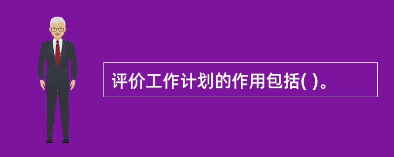 评价工作计划的作用包括( )。