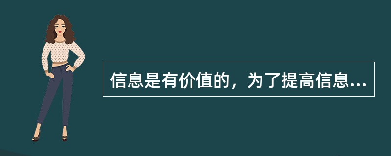 信息是有价值的，为了提高信息的价值，需采用科学的方法、先进的技术对信息和数据进行管理，保证信息的及时性、（）和可靠性。