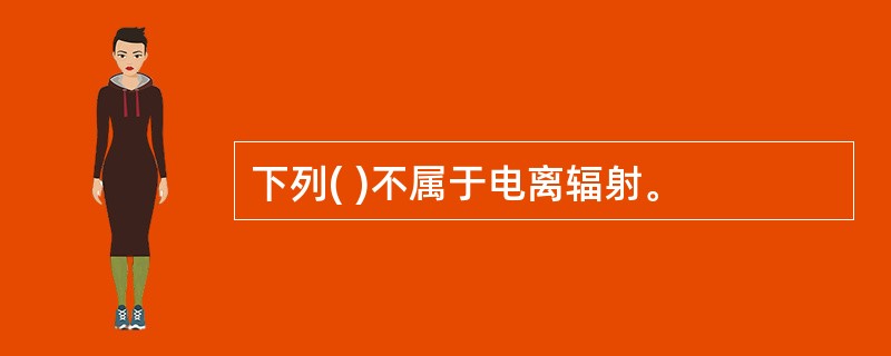下列( )不属于电离辐射。
