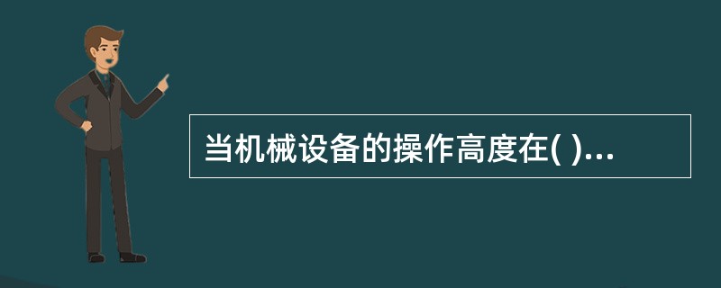 当机械设备的操作高度在( )米以上时，必须配置安全可靠的载人升降设备。
