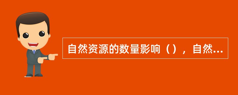 自然资源的数量影响（），自然资源的质量及开发利用条件影响生产活动的经济效益，自然资源的地域组合影响区域产业结构。