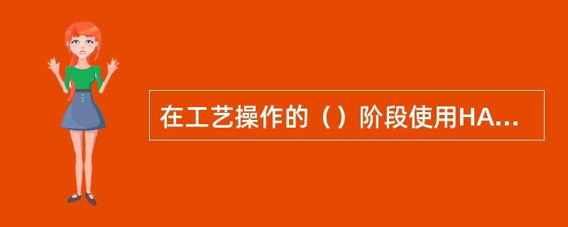 在工艺操作的（）阶段使用HAZOP时，只要有适当的工艺和操作规程方面的资料，评价人员就可以依据它进行分析，但HAZOP的分析并不能完全替代评价审查。