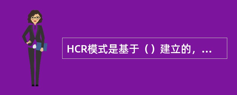HCR模式是基于（）建立的，依据是否为例行工作、规程书情况和培训程度等，将系统中所有人员动作的行为类型分为技能型、规则型和知识型3种。