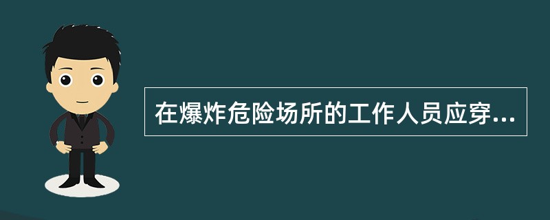 在爆炸危险场所的工作人员应穿戴( )；火药加工场所，必要时操作人员应佩戴接地的导电的腕带、腿带和围裙；地面均应配用导电地面。