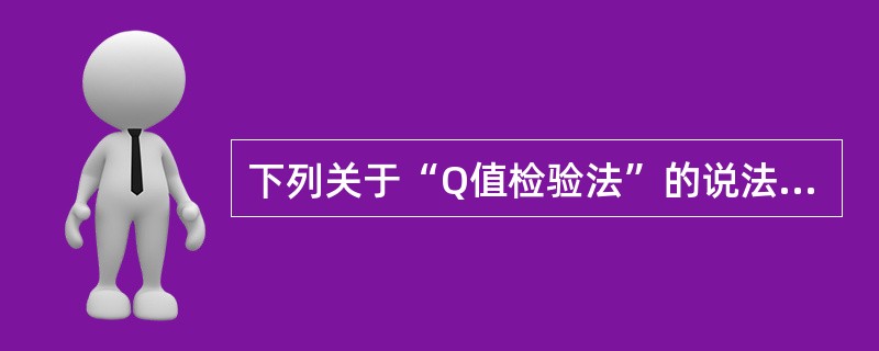下列关于“Q值检验法”的说法正确的是( )。