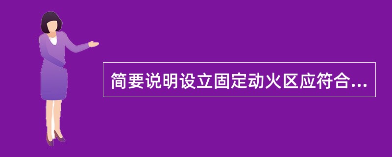 简要说明设立固定动火区应符合哪些要求。