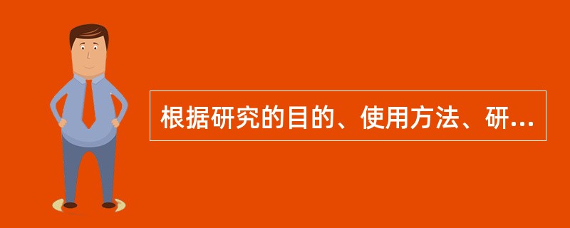 根据研究的目的、使用方法、研究的深度和广度将科学研究分为( )。