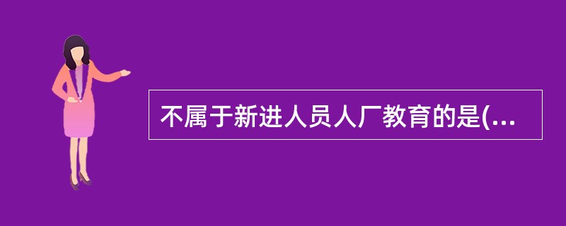 不属于新进人员人厂教育的是( )项。