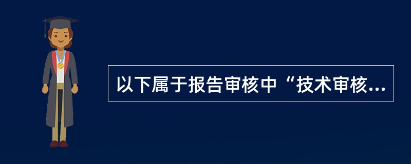 以下属于报告审核中“技术审核”内容的是( )。