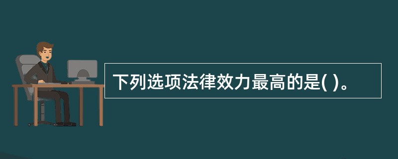 下列选项法律效力最高的是( )。