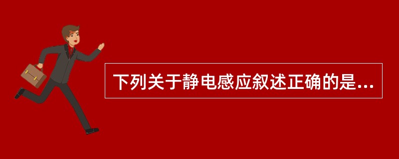 下列关于静电感应叙述正确的是( )。