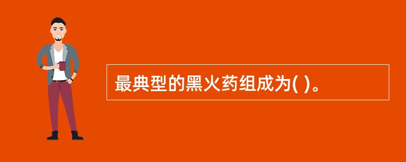 最典型的黑火药组成为( )。