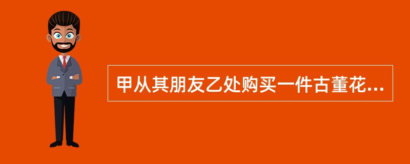 甲从其朋友乙处购买一件古董花瓶，约定乙于甲付款后5日内交付花瓶。‘甲于2000年8月8日付款后，乙一直未交付该花瓶。甲于2003年2月向人民法院起诉，要求乙交付该花瓶。乙得知后，主动将该花瓶交给甲，甲