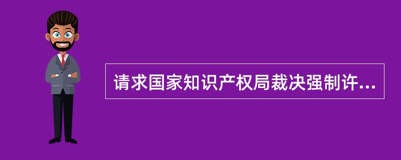 请求国家知识产权局裁决强制许可使用费的，应当符合下列条件（）